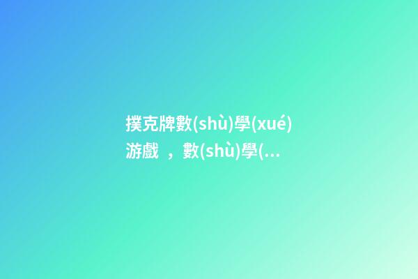 撲克牌數(shù)學(xué)游戲，數(shù)學(xué)和社會實(shí)踐良好的教具